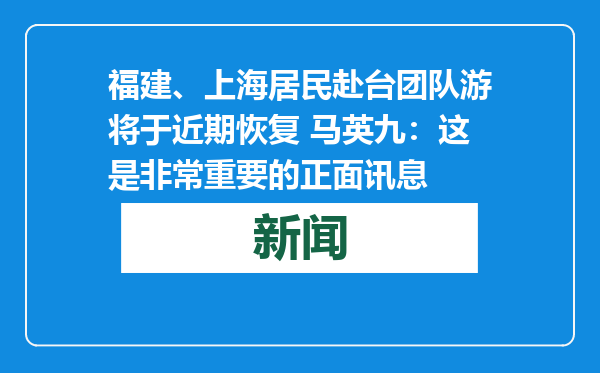 福建、上海居民赴台团队游将于近期恢复 马英九：这是非常重要的正面讯息