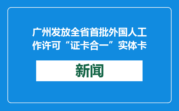 广州发放全省首批外国人工作许可“证卡合一”实体卡