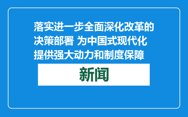 落实进一步全面深化改革的决策部署 为中国式现代化提供强大动力和制度保障