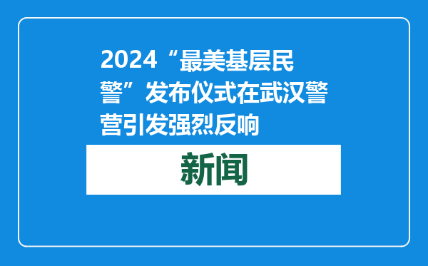 2024“最美基层民警”发布仪式在武汉警营引发强烈反响