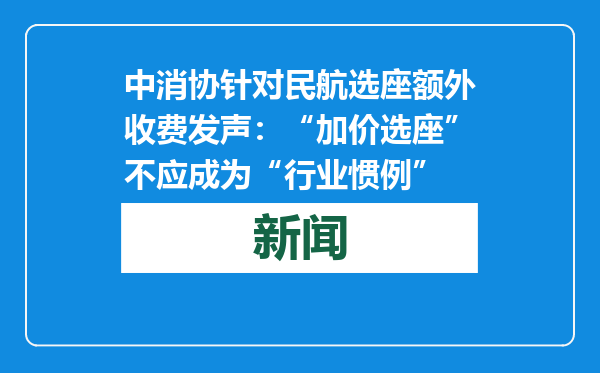 中消协针对民航选座额外收费发声：“加价选座”不应成为“行业惯例”