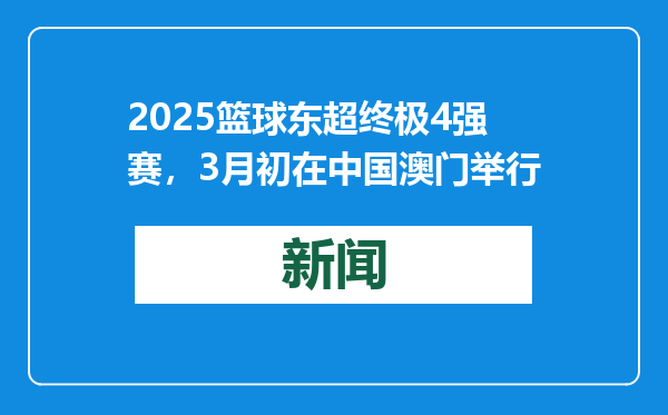 2025篮球东超终极4强赛，3月初在中国澳门举行