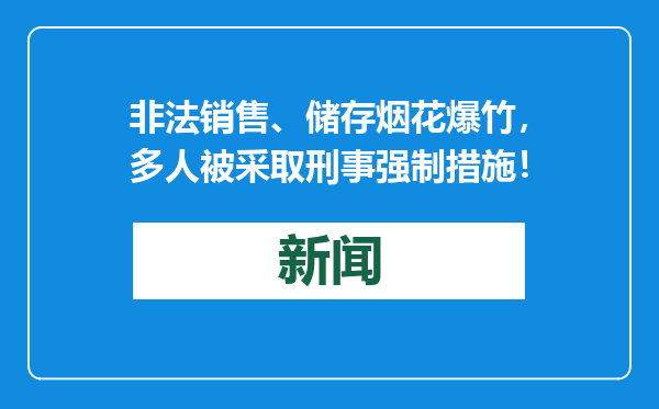 非法销售、储存烟花爆竹，多人被采取刑事强制措施！