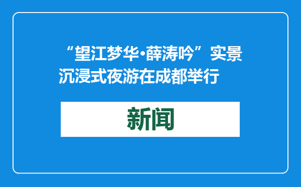“望江梦华·薛涛吟”实景沉浸式夜游在成都举行