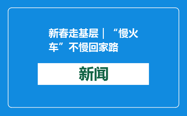 新春走基层｜“慢火车”不慢回家路
