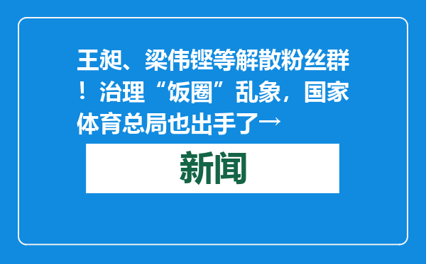 王昶、梁伟铿等解散粉丝群！治理“饭圈”乱象，国家体育总局也出手了→