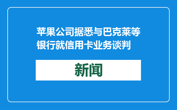 苹果公司据悉与巴克莱等银行就信用卡业务谈判