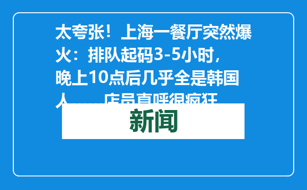 太夸张！上海一餐厅突然爆火：排队起码3-5小时，晚上10点后几乎全是韩国人……店员直呼很疯狂