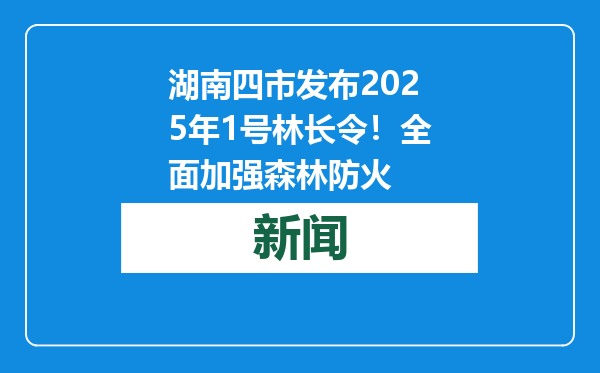 湖南四市发布2025年1号林长令！全面加强森林防火