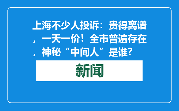 上海不少人投诉：贵得离谱，一天一价！全市普遍存在，神秘“中间人”是谁？