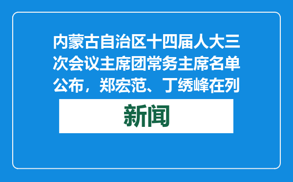 内蒙古自治区十四届人大三次会议主席团常务主席名单公布，郑宏范、丁绣峰在列