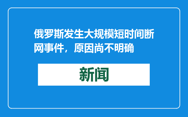 俄罗斯发生大规模短时间断网事件，原因尚不明确