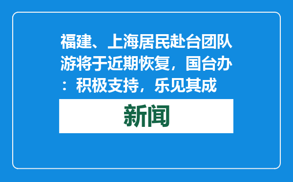 福建、上海居民赴台团队游将于近期恢复，国台办：积极支持，乐见其成