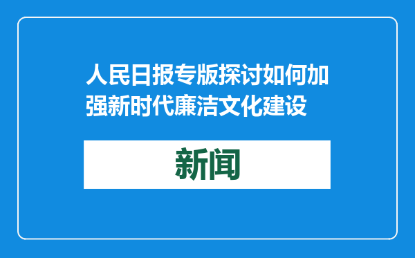 人民日报专版探讨如何加强新时代廉洁文化建设