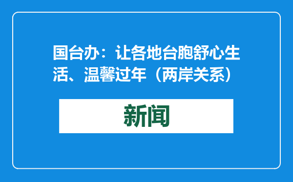 国台办：让各地台胞舒心生活、温馨过年（两岸关系）