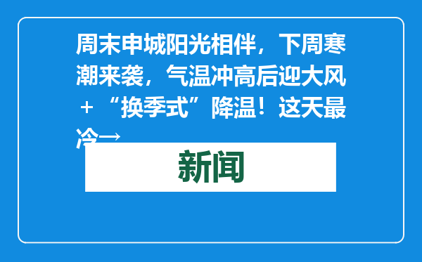 周末申城阳光相伴，下周寒潮来袭，气温冲高后迎大风＋“换季式”降温！这天最冷→