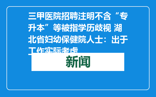 三甲医院招聘注明不含“专升本”等被指学历歧视 湖北省妇幼保健院人士：出于工作实际考虑