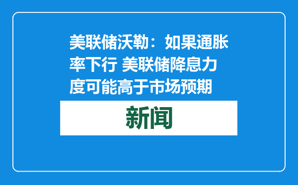 美联储沃勒：如果通胀率下行 美联储降息力度可能高于市场预期