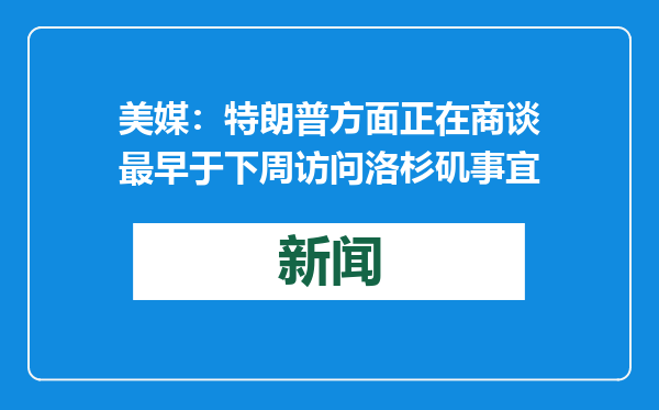 美媒：特朗普方面正在商谈最早于下周访问洛杉矶事宜