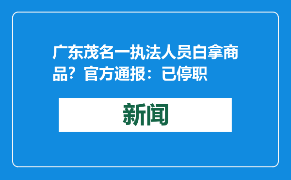 广东茂名一执法人员白拿商品？官方通报：已停职