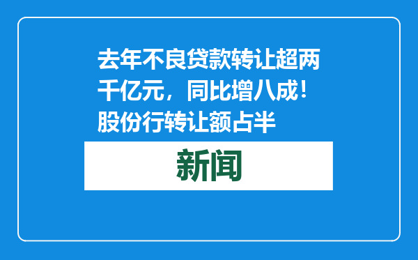 去年不良贷款转让超两千亿元，同比增八成！股份行转让额占半