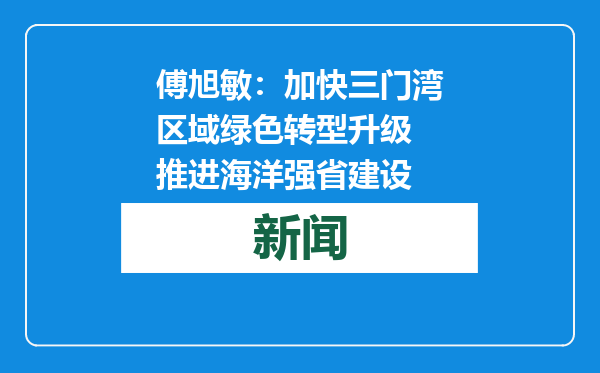 傅旭敏：加快三门湾区域绿色转型升级 推进海洋强省建设