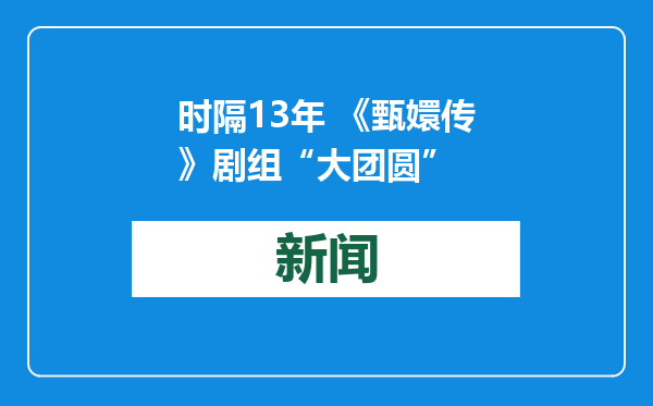 时隔13年 《甄嬛传》剧组“大团圆”