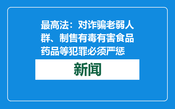 最高法：对诈骗老弱人群、制售有毒有害食品药品等犯罪必须严惩