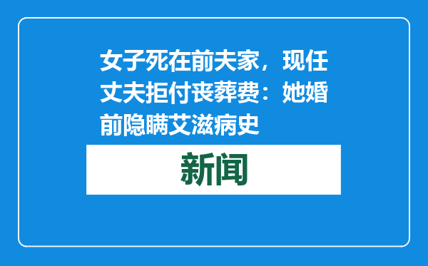 女子死在前夫家，现任丈夫拒付丧葬费：她婚前隐瞒艾滋病史