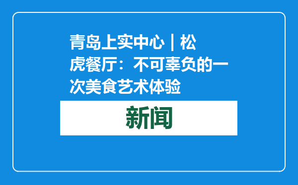青岛上实中心 | 松虎餐厅：不可辜负的一次美食艺术体验