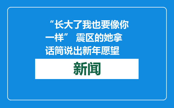 “长大了我也要像你一样” 震区的她拿话筒说出新年愿望
