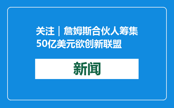 关注｜詹姆斯合伙人筹集50亿美元欲创新联盟