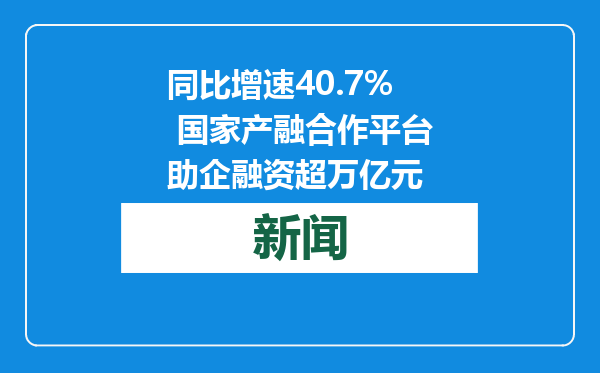同比增速40.7% 国家产融合作平台助企融资超万亿元