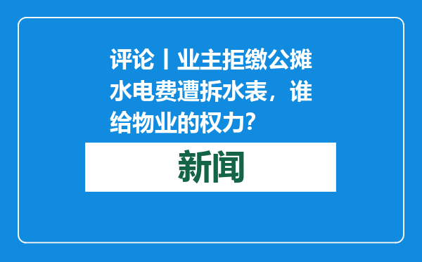 评论丨业主拒缴公摊水电费遭拆水表，谁给物业的权力？