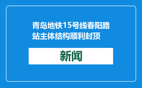青岛地铁15号线春阳路站主体结构顺利封顶
