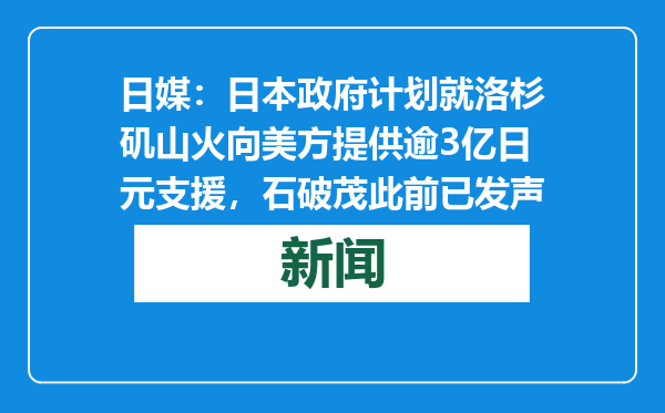 日媒：日本政府计划就洛杉矶山火向美方提供逾3亿日元支援，石破茂此前已发声