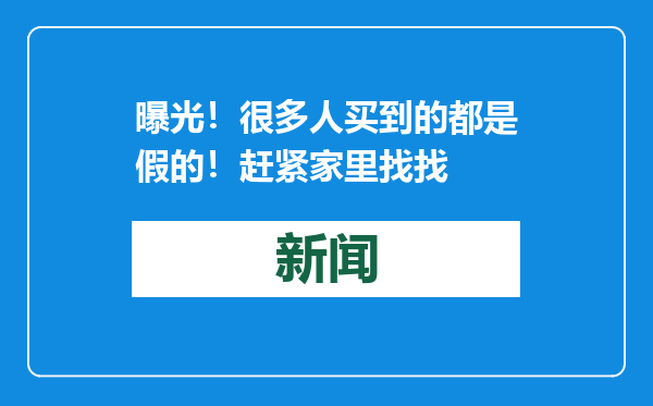 曝光！很多人买到的都是假的！赶紧家里找找