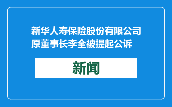 新华人寿保险股份有限公司原董事长李全被提起公诉