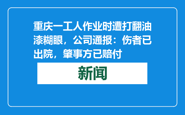 重庆一工人作业时遭打翻油漆糊眼，公司通报：伤者已出院，肇事方已赔付