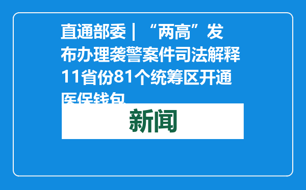 直通部委 | “两高”发布办理袭警案件司法解释 11省份81个统筹区开通医保钱包