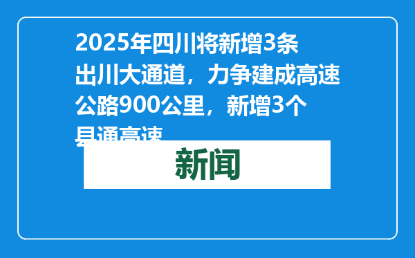 2025年四川将新增3条出川大通道，力争建成高速公路900公里，新增3个县通高速