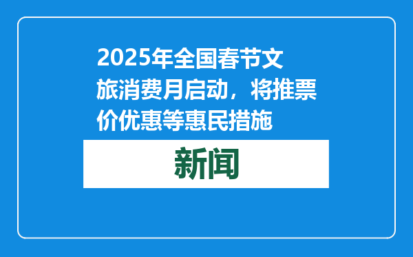 2025年全国春节文旅消费月启动，将推票价优惠等惠民措施