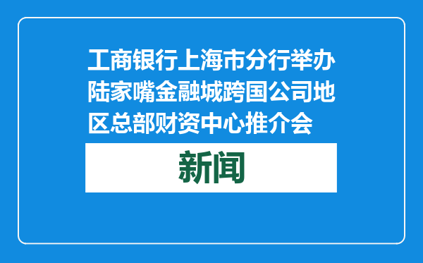 工商银行上海市分行举办陆家嘴金融城跨国公司地区总部财资中心推介会