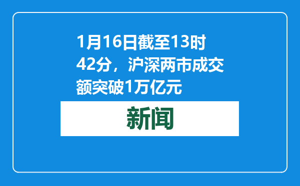 1月16日截至13时42分，沪深两市成交额突破1万亿元