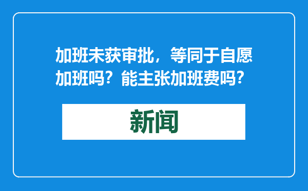 加班未获审批，等同于自愿加班吗？能主张加班费吗？