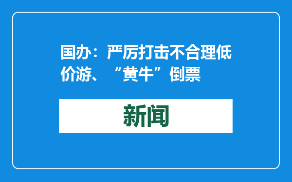 国办：严厉打击不合理低价游、“黄牛”倒票