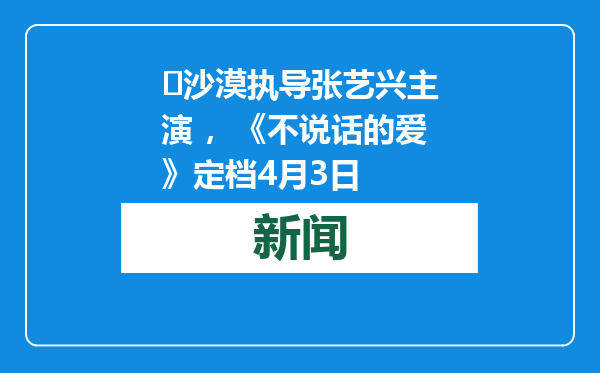 ​沙漠执导张艺兴主演 ，《不说话的爱》定档4月3日