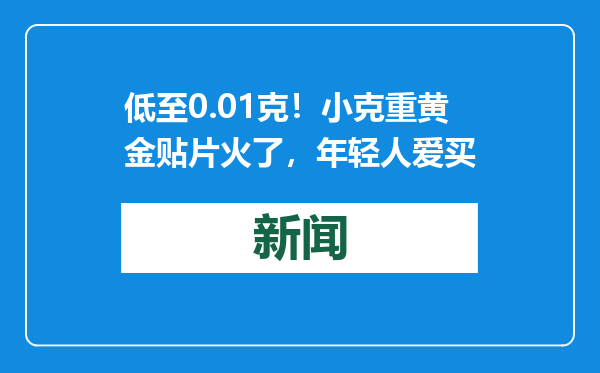 低至0.01克！小克重黄金贴片火了，年轻人爱买