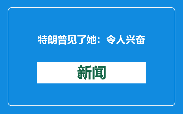 特朗普见了她：令人兴奋