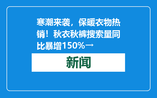 寒潮来袭，保暖衣物热销！秋衣秋裤搜索量同比暴增150%→